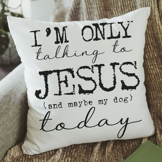 I'm only talking to Jesus and maybe my dog today throw pillows
